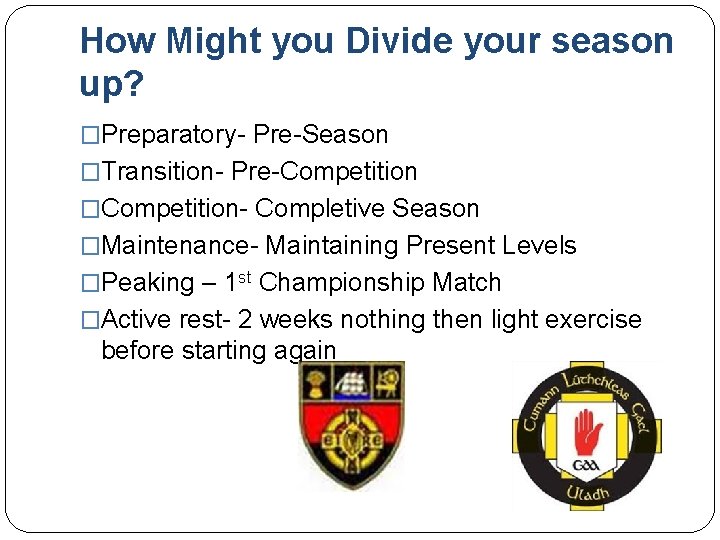 How Might you Divide your season up? �Preparatory- Pre-Season �Transition- Pre-Competition �Competition- Completive Season
