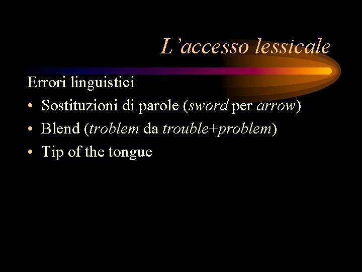 L’accesso lessicale Errori linguistici • Sostituzioni di parole (sword per arrow) • Blend (troblem