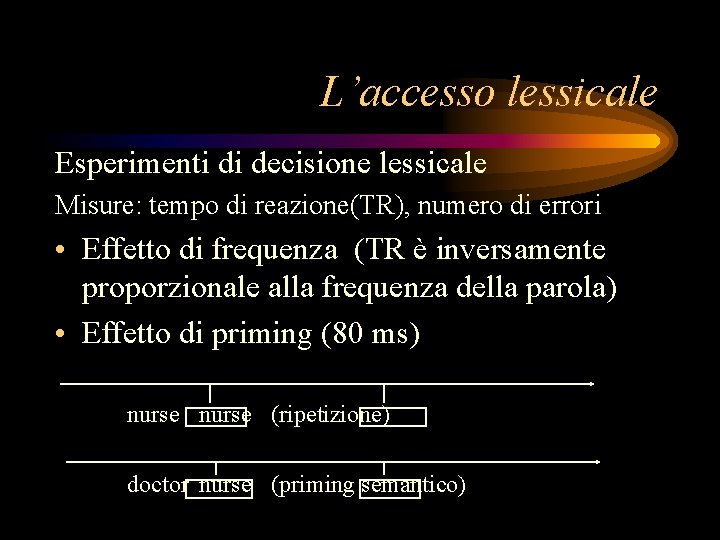 L’accesso lessicale Esperimenti di decisione lessicale Misure: tempo di reazione(TR), numero di errori •