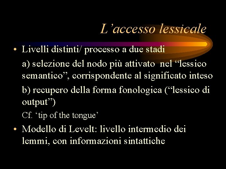 L’accesso lessicale • Livelli distinti/ processo a due stadi a) selezione del nodo più