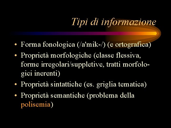 Tipi di informazione • Forma fonologica (/a'mik-/) (e ortografica) • Proprietà morfologiche (classe flessiva,