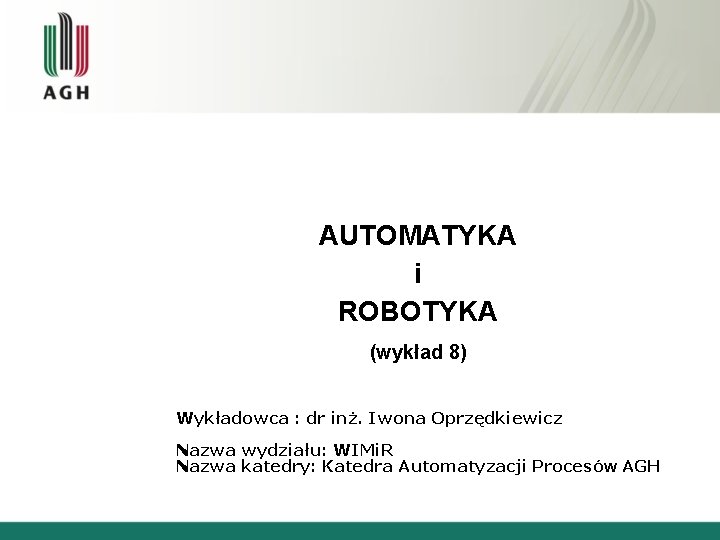 AUTOMATYKA i ROBOTYKA (wykład 8) Wykładowca : dr inż. Iwona Oprzędkiewicz Nazwa wydziału: WIMi.