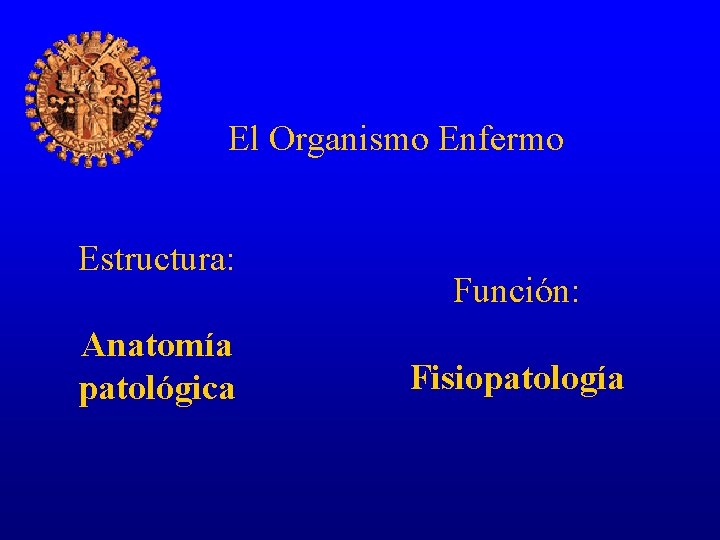 El Organismo Enfermo Estructura: Anatomía patológica Función: Fisiopatología 