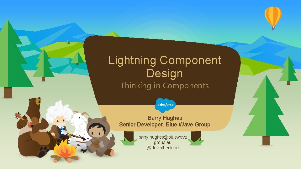 Lightning Component Design Thinking in Components Barry Hughes Senior Developer, Blue Wave Group barry.