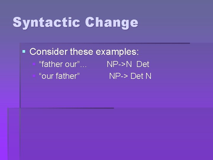 Syntactic Change § Consider these examples: § “father our”… § “our father” NP->N Det
