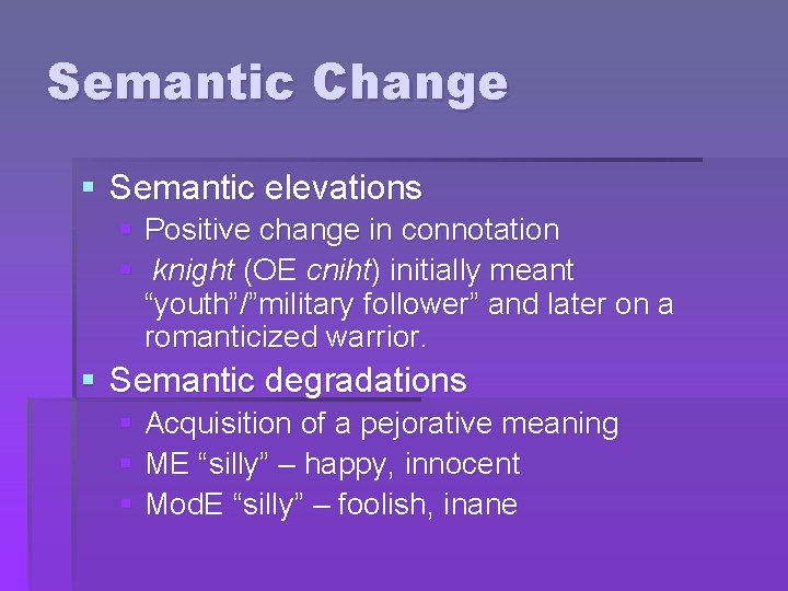 Semantic Change § Semantic elevations § Positive change in connotation § knight (OE cniht)