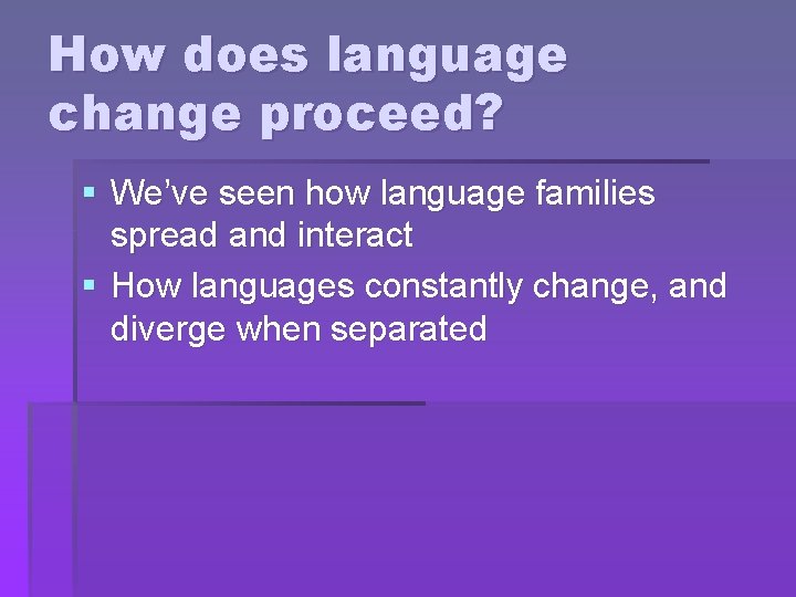 How does language change proceed? § We’ve seen how language families spread and interact