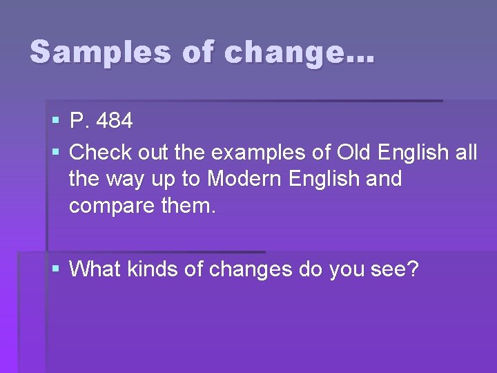 Samples of change… § P. 484 § Check out the examples of Old English