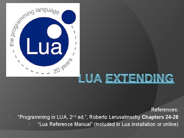 LUA EXTENDING 1. References: “Programming in LUA, 2 nd ed. ”, Roberto Lerusalmschy Chapters