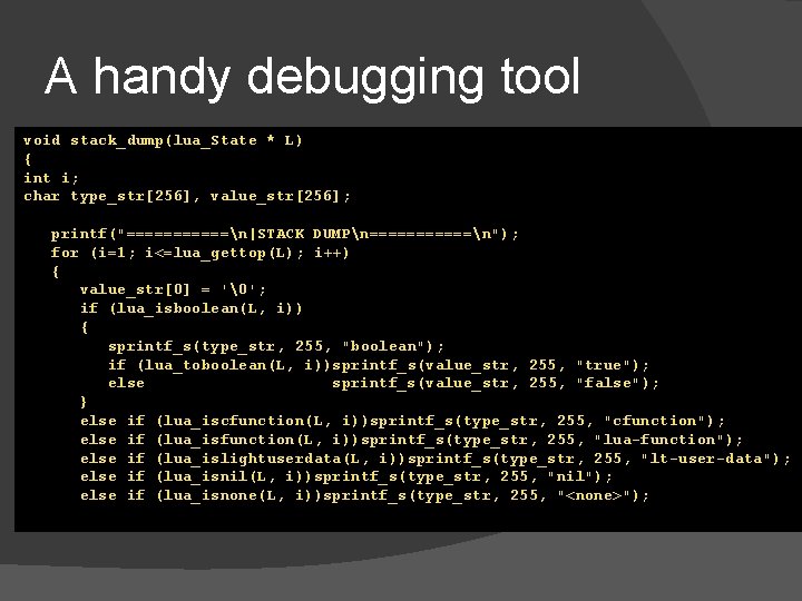 A handy debugging tool void stack_dump(lua_State * L) { int i; char type_str[256], value_str[256];