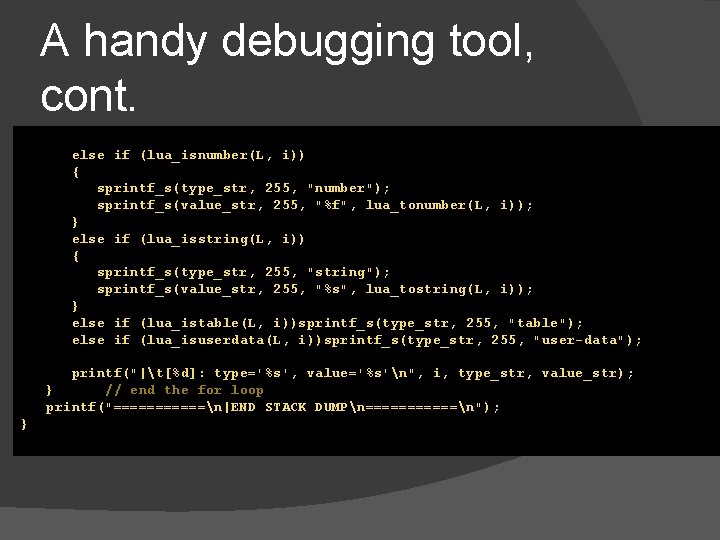 A handy debugging tool, cont. else if (lua_isnumber(L, i)) { sprintf_s(type_str, 255, "number"); sprintf_s(value_str,