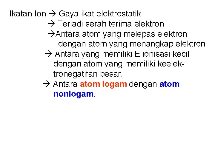 Ikatan Ion Gaya ikat elektrostatik Terjadi serah terima elektron Antara atom yang melepas elektron