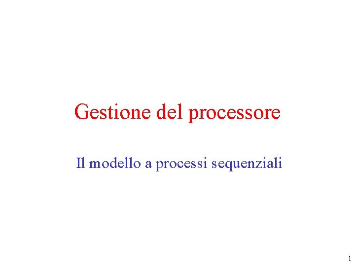 Gestione del processore Il modello a processi sequenziali 1 