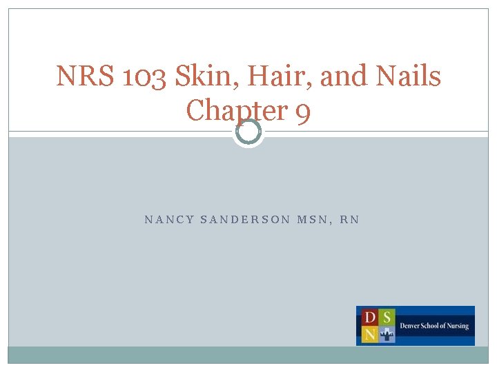 NRS 103 Skin, Hair, and Nails Chapter 9 NANCY SANDERSON MSN, RN 