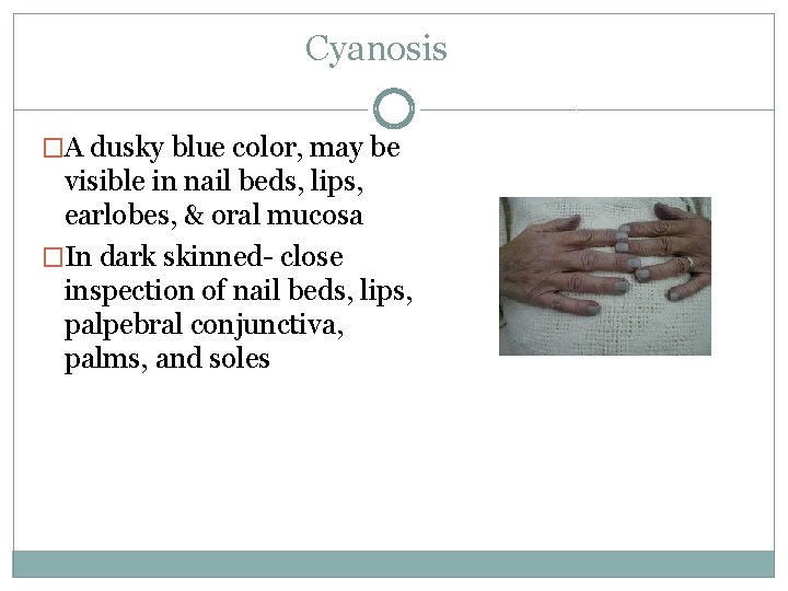 Cyanosis �A dusky blue color, may be visible in nail beds, lips, earlobes, &