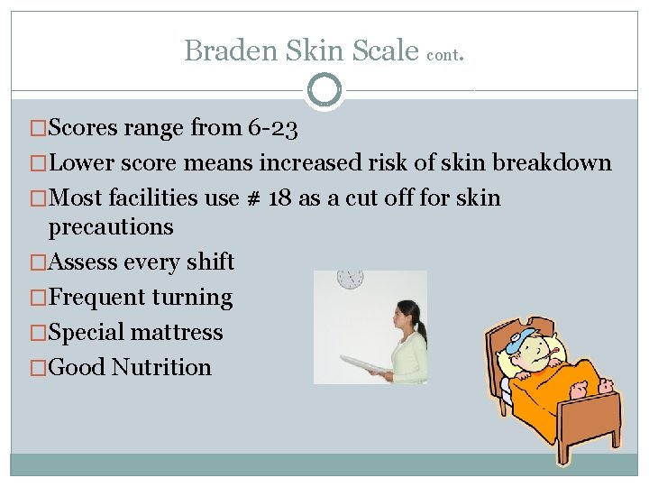 Braden Skin Scale cont. �Scores range from 6 -23 �Lower score means increased risk