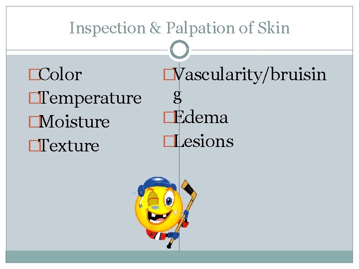 Inspection & Palpation of Skin �Color �Temperature �Moisture �Texture �Vascularity/bruisin g �Edema �Lesions 