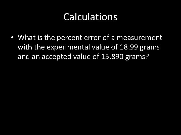 Calculations • What is the percent error of a measurement with the experimental value