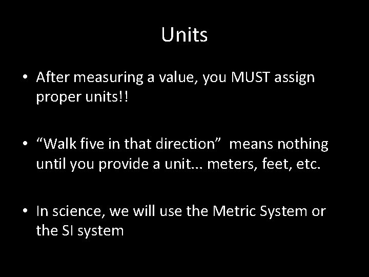 Units • After measuring a value, you MUST assign proper units!! • “Walk five