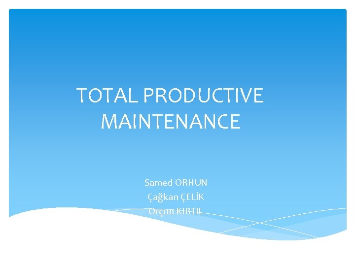 TOTAL PRODUCTIVE MAINTENANCE Samed ORHUN Çağkan ÇELİK Orçun KIRTIL 