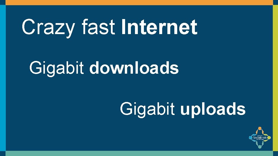 Crazy fast Internet Gigabit downloads Gigabit uploads 