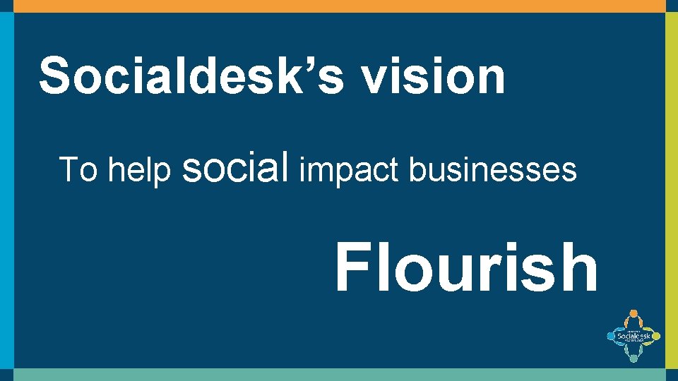 Socialdesk’s vision To help social impact businesses Flourish 
