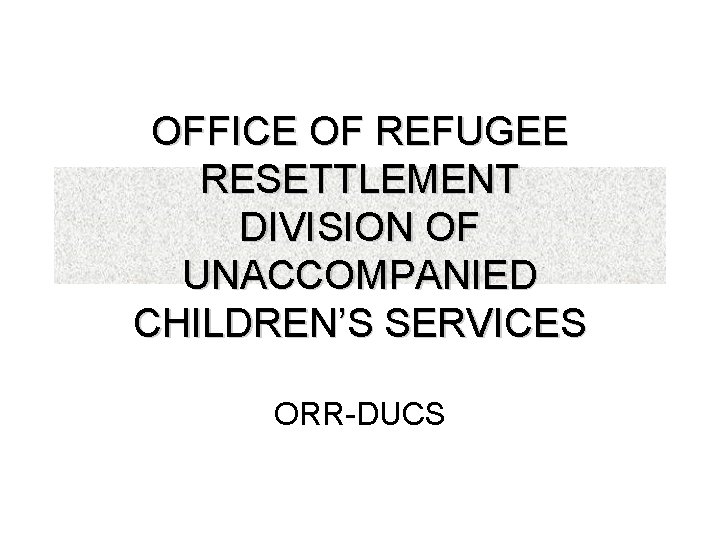 OFFICE OF REFUGEE RESETTLEMENT DIVISION OF UNACCOMPANIED CHILDREN’S SERVICES ORR-DUCS 