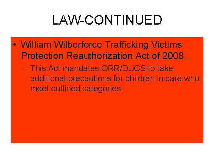 LAW-CONTINUED • William Wilberforce Trafficking Victims Protection Reauthorization Act of 2008 – This Act