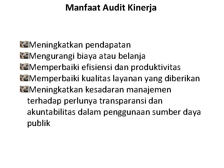 Manfaat Audit Kinerja Meningkatkan pendapatan Mengurangi biaya atau belanja Memperbaiki efisiensi dan produktivitas Memperbaiki