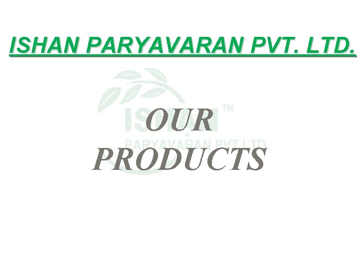 ISHAN PARYAVARAN PVT. LTD. OUR PRODUCTS 