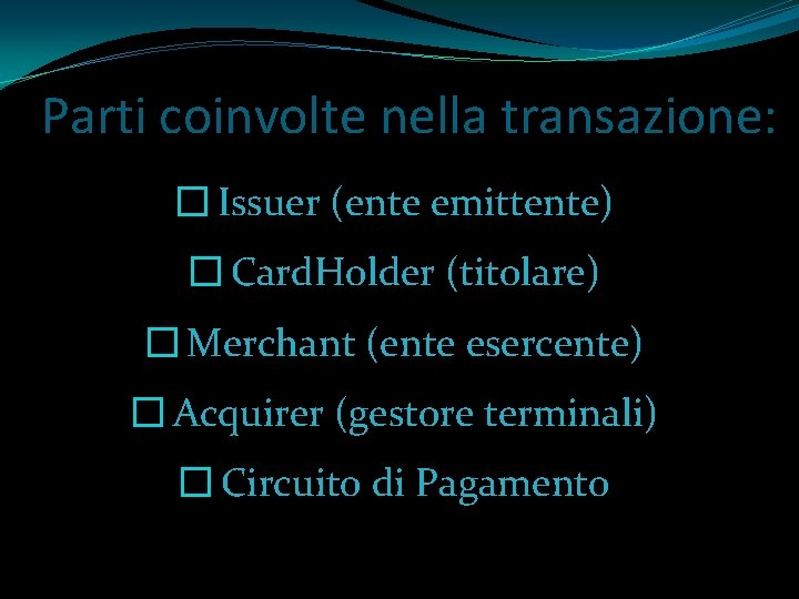 Parti coinvolte nella transazione: � Issuer (ente emittente) � Card. Holder (titolare) � Merchant