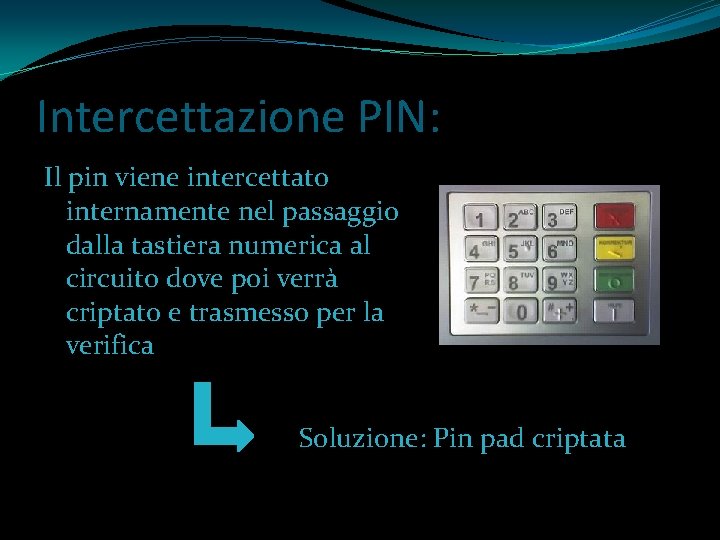 Intercettazione PIN: Il pin viene intercettato internamente nel passaggio dalla tastiera numerica al circuito