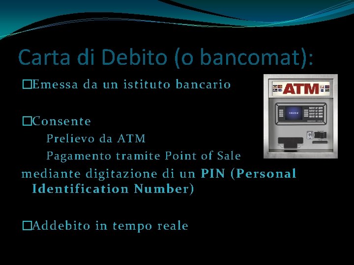 Carta di Debito (o bancomat): �Emessa da un istituto bancario �Consente Prelievo da ATM
