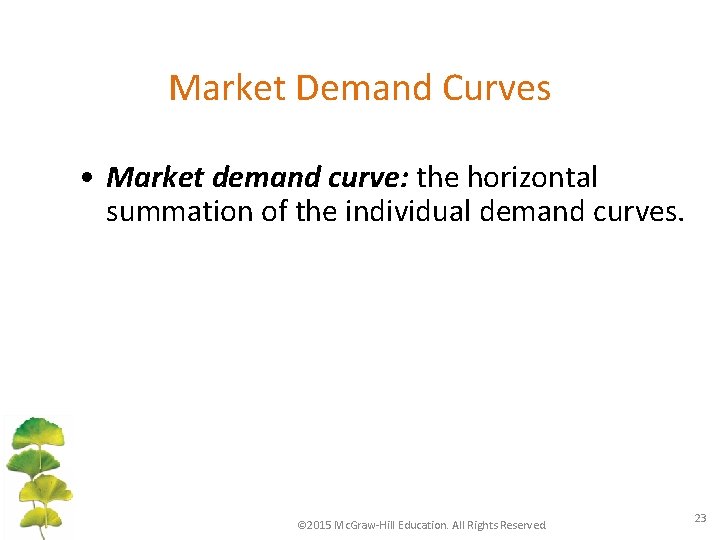 Market Demand Curves • Market demand curve: the horizontal summation of the individual demand
