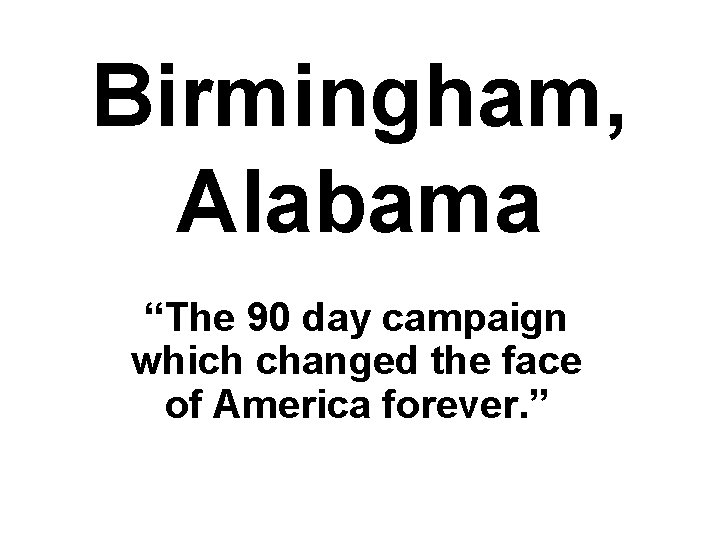 Birmingham, Alabama “The 90 day campaign which changed the face of America forever. ”