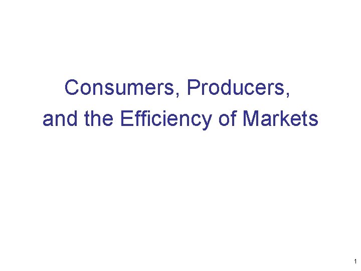 Consumers, Producers, and the Efficiency of Markets 1 