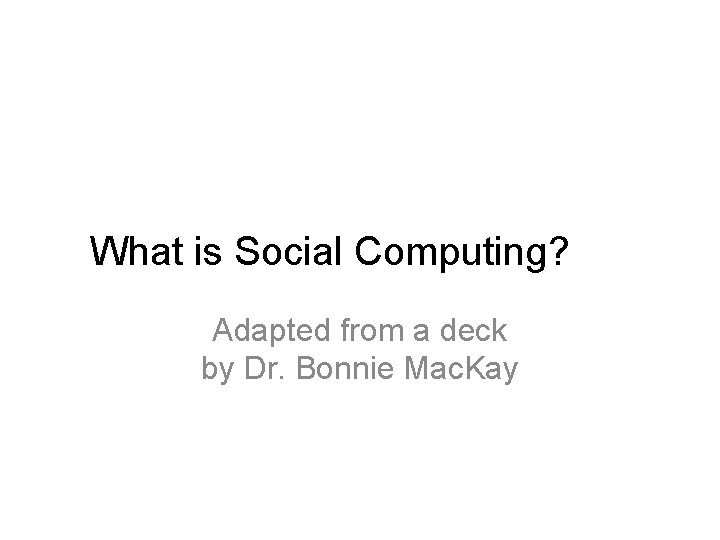 What is Social Computing? Adapted from a deck by Dr. Bonnie Mac. Kay 