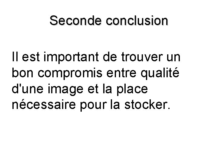 Seconde conclusion Il est important de trouver un bon compromis entre qualité d'une image