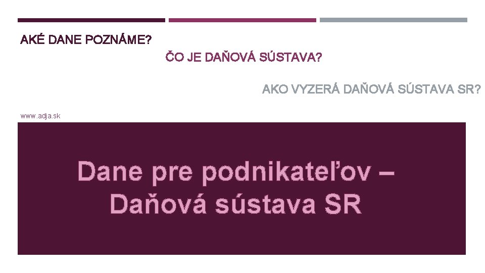 AKÉ DANE POZNÁME? ČO JE DAŇOVÁ SÚSTAVA? AKO VYZERÁ DAŇOVÁ SÚSTAVA SR? www. adja.