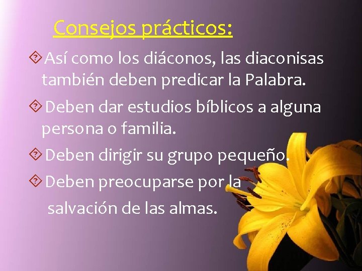 Consejos prácticos: Así como los diáconos, las diaconisas también deben predicar la Palabra. Deben