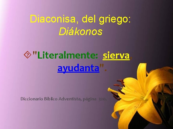Diaconisa, del griego: Diákonos "Literalmente: sierva, ayudanta". Diccionario Bíblico Adventista, página 320. 