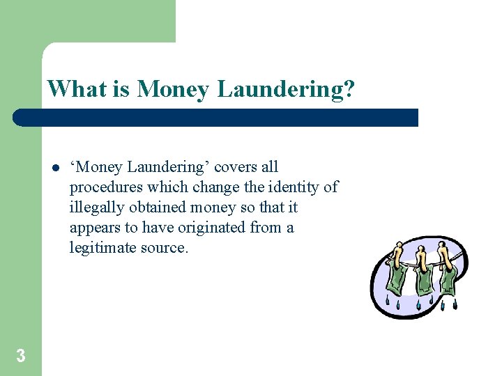 What is Money Laundering? l 3 ‘Money Laundering’ covers all procedures which change the