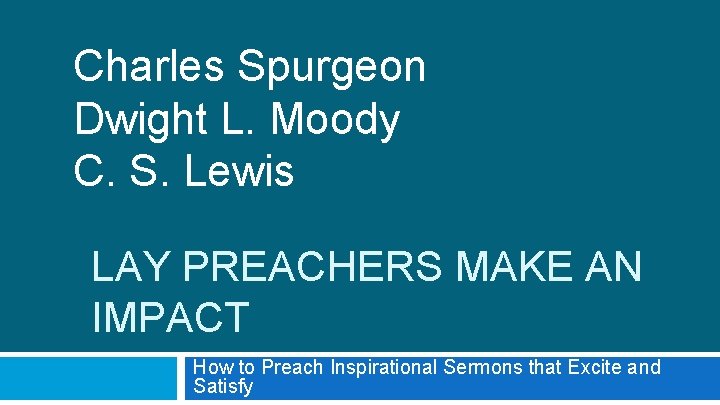Charles Spurgeon Dwight L. Moody C. S. Lewis LAY PREACHERS MAKE AN IMPACT How