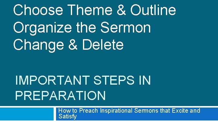 Choose Theme & Outline Organize the Sermon Change & Delete IMPORTANT STEPS IN PREPARATION