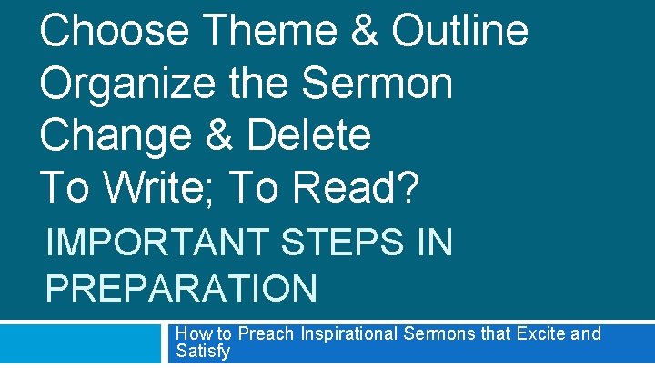 Choose Theme & Outline Organize the Sermon Change & Delete To Write; To Read?
