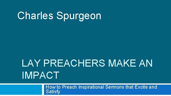 Charles Spurgeon LAY PREACHERS MAKE AN IMPACT How to Preach Inspirational Sermons that Excite