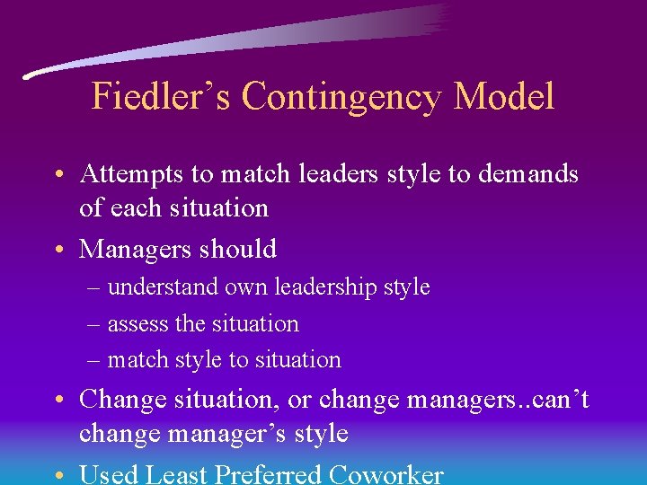 Fiedler’s Contingency Model • Attempts to match leaders style to demands of each situation Fiedler’s Contingency Model • Attempts to match leaders style to demands of each situation