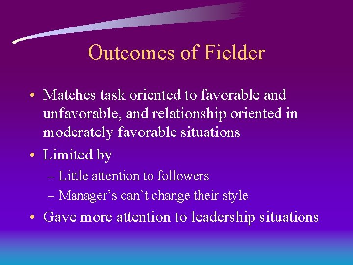 Outcomes of Fielder • Matches task oriented to favorable and unfavorable, and relationship oriented Outcomes of Fielder • Matches task oriented to favorable and unfavorable, and relationship oriented