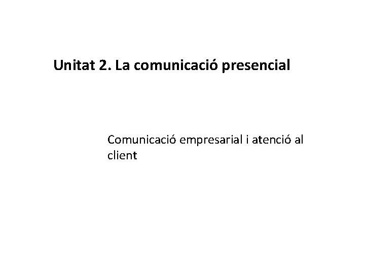 Unitat 2. La comunicació presencial Comunicació empresarial i atenció al client 
