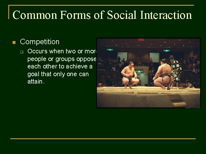 Common Forms of Social Interaction n Competition q Occurs when two or more people